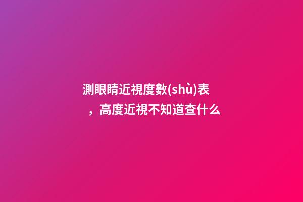 測眼睛近視度數(shù)表，高度近視不知道查什么-第1張-觀點-玄機(jī)派